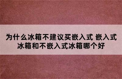 为什么冰箱不建议买嵌入式 嵌入式冰箱和不嵌入式冰箱哪个好